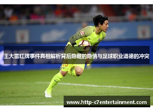 王大雷红牌事件真相解析背后隐藏的隐情与足球职业道德的冲突 王大雷红牌事件真相解析背后隐藏的隐情与足球职业道德的冲突