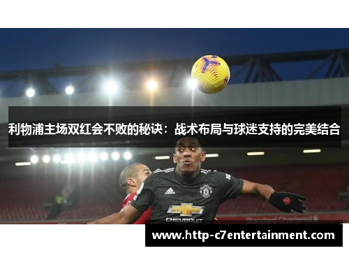 利物浦主场双红会不败的秘诀:战术布局与球迷支持的完美结合 利物浦主场双红会不败的秘诀:战术布局与球迷支持的完美结合