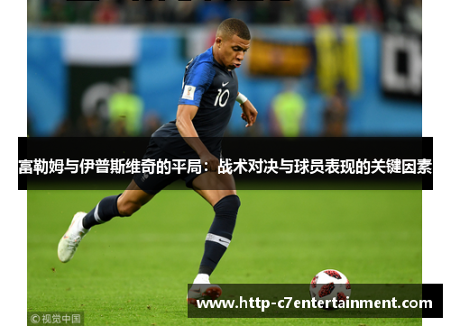 富勒姆与伊普斯维奇的平局:战术对决与球员表现的关键因素 富勒姆与伊普斯维奇的平局:战术对决与球员表现的关键因素