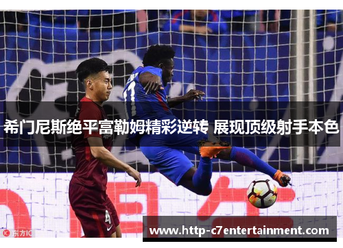 希门尼斯绝平富勒姆精彩逆转 展现顶级射手本色 希门尼斯绝平富勒姆精彩逆转 展现顶级射手本色