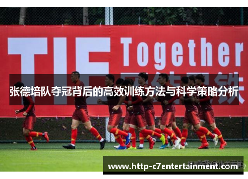 张德培队夺冠背后的高效训练方法与科学策略分析 张德培队夺冠背后的高效训练方法与科学策略分析