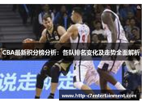 CBA最新积分榜分析:各队排名变化及走势全面解析 CBA最新积分榜分析:各队排名变化及走势全面解析
