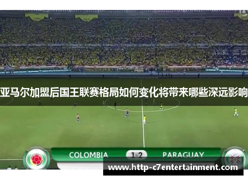 亚马尔加盟后国王联赛格局如何变化将带来哪些深远影响 亚马尔加盟后国王联赛格局如何变化将带来哪些深远影响