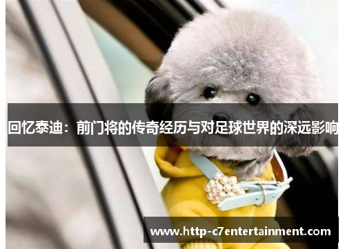 回忆泰迪:前门将的传奇经历与对足球世界的深远影响 回忆泰迪:前门将的传奇经历与对足球世界的深远影响