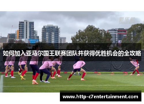 如何加入亚马尔国王联赛团队并获得优胜机会的全攻略 如何加入亚马尔国王联赛团队并获得优胜机会的全攻略