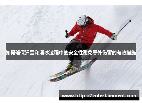 如何确保滑雪和溜冰过程中的安全性避免意外伤害的有效措施 如何确保滑雪和溜冰过程中的安全性避免意外伤害的有效措施