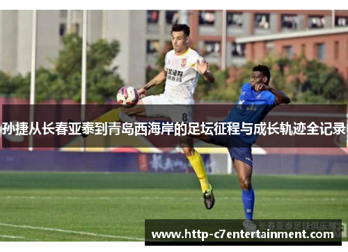 孙捷从长春亚泰到青岛西海岸的足坛征程与成长轨迹全记录 孙捷从长春亚泰到青岛西海岸的足坛征程与成长轨迹全记录