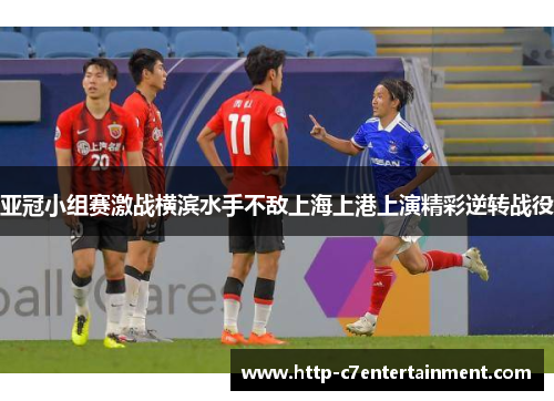 亚冠小组赛激战横滨水手不敌上海上港上演精彩逆转战役 亚冠小组赛激战横滨水手不敌上海上港上演精彩逆转战役