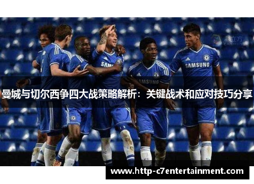 曼城与切尔西争四大战策略解析:关键战术和应对技巧分享 曼城与切尔西争四大战策略解析:关键战术和应对技巧分享