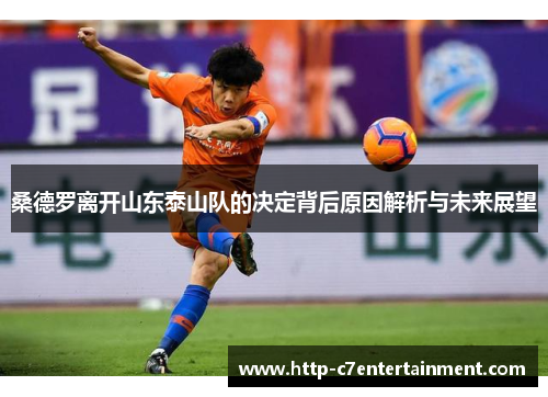 桑德罗离开山东泰山队的决定背后原因解析与未来展望 桑德罗离开山东泰山队的决定背后原因解析与未来展望