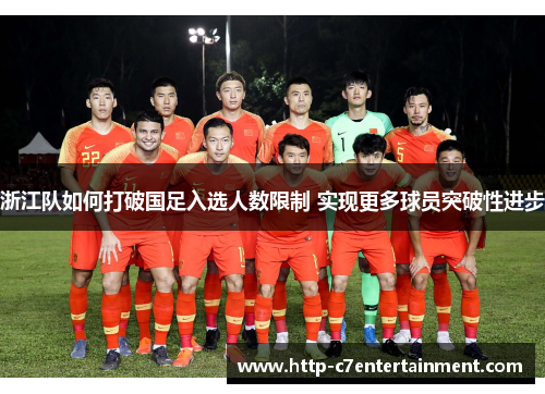 浙江队如何打破国足入选人数限制 实现更多球员突破性进步 浙江队如何打破国足入选人数限制 实现更多球员突破性进步