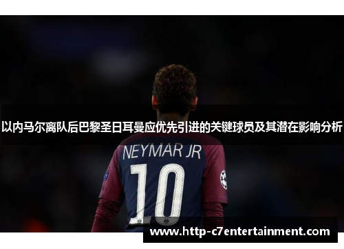 以内马尔离队后巴黎圣日耳曼应优先引进的关键球员及其潜在影响分析 以内马尔离队后巴黎圣日耳曼应优先引进的关键球员及其潜在影响分析