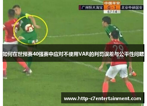 如何在世预赛40强赛中应对不使用VAR的判罚误差与公平性问题 如何在世预赛40强赛中应对不使用VAR的判罚误差与公平性问题
