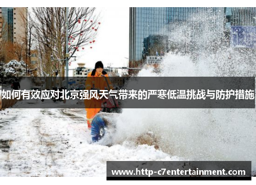 如何有效应对北京强风天气带来的严寒低温挑战与防护措施 如何有效应对北京强风天气带来的严寒低温挑战与防护措施