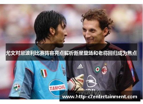 尤文对恩波利比赛阵容亮点解析新星登场和老将回归成为焦点 尤文对恩波利比赛阵容亮点解析新星登场和老将回归成为焦点