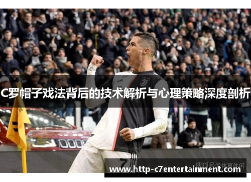 C罗帽子戏法背后的技术解析与心理策略深度剖析 C罗帽子戏法背后的技术解析与心理策略深度剖析