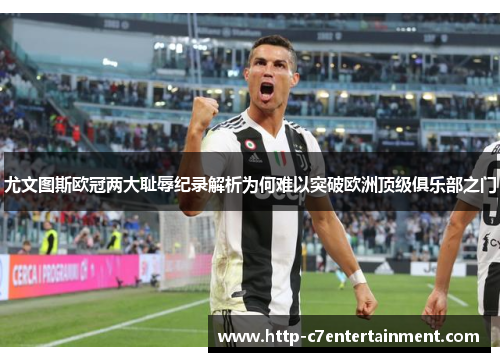 尤文图斯欧冠两大耻辱纪录解析为何难以突破欧洲顶级俱乐部之门 尤文图斯欧冠两大耻辱纪录解析为何难以突破欧洲顶级俱乐部之门