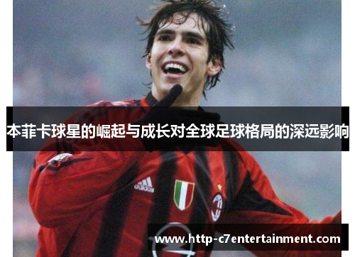 本菲卡球星的崛起与成长对全球足球格局的深远影响 本菲卡球星的崛起与成长对全球足球格局的深远影响