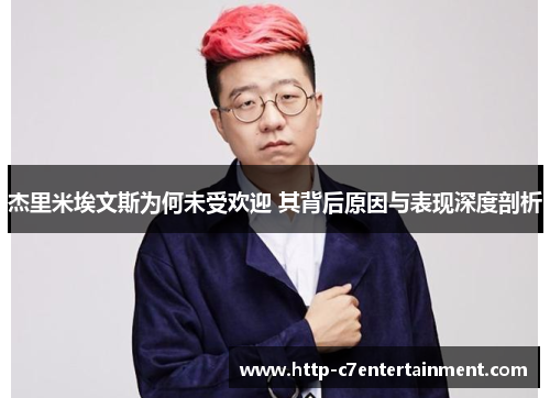 杰里米埃文斯为何未受欢迎 其背后原因与表现深度剖析 杰里米埃文斯为何未受欢迎 其背后原因与表现深度剖析