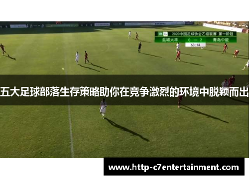 五大足球部落生存策略助你在竞争激烈的环境中脱颖而出 五大足球部落生存策略助你在竞争激烈的环境中脱颖而出