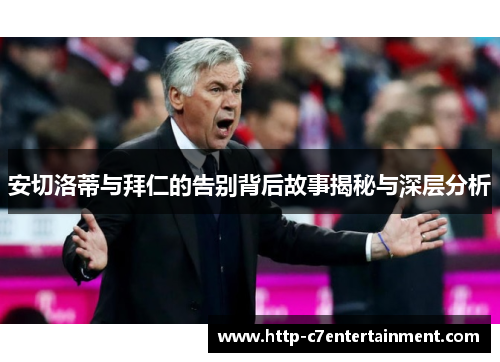 安切洛蒂与拜仁的告别背后故事揭秘与深层分析 安切洛蒂与拜仁的告别背后故事揭秘与深层分析