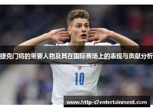 捷克门将的重要人物及其在国际赛场上的表现与贡献分析 捷克门将的重要人物及其在国际赛场上的表现与贡献分析