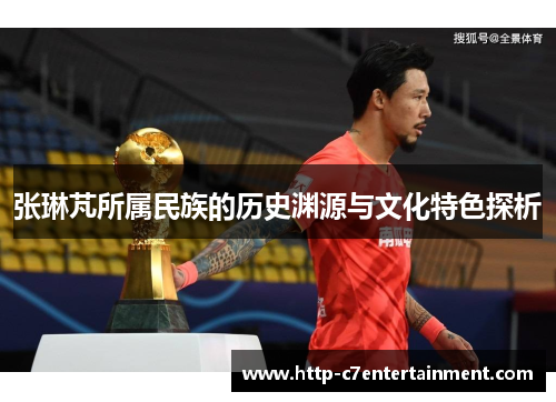 张琳芃所属民族的历史渊源与文化特色探析 张琳芃所属民族的历史渊源与文化特色探析
