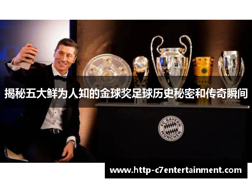 揭秘五大鲜为人知的金球奖足球历史秘密和传奇瞬间 揭秘五大鲜为人知的金球奖足球历史秘密和传奇瞬间