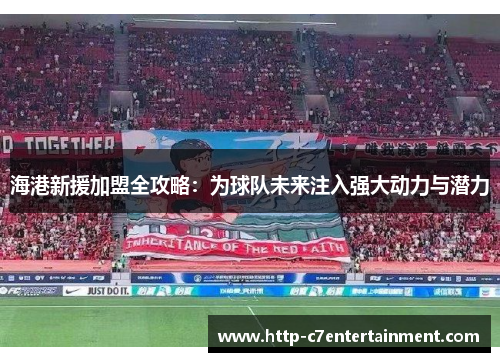 海港新援加盟全攻略:为球队未来注入强大动力与潜力 海港新援加盟全攻略:为球队未来注入强大动力与潜力