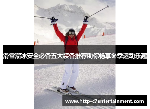 滑雪溜冰安全必备五大装备推荐助你畅享冬季运动乐趣 滑雪溜冰安全必备五大装备推荐助你畅享冬季运动乐趣