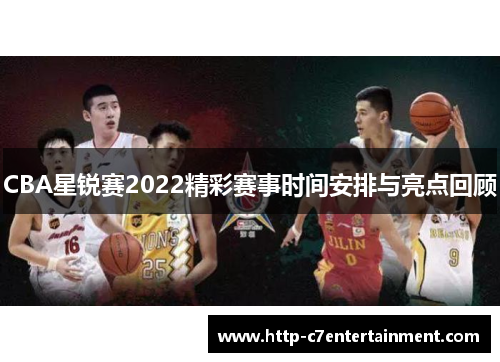 CBA星锐赛2022精彩赛事时间安排与亮点回顾 CBA星锐赛2022精彩赛事时间安排与亮点回顾