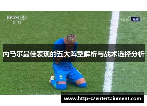 内马尔最佳表现的五大阵型解析与战术选择分析 内马尔最佳表现的五大阵型解析与战术选择分析
