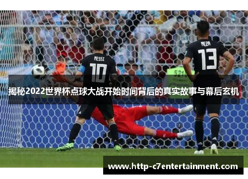 揭秘2022世界杯点球大战开始时间背后的真实故事与幕后玄机 揭秘2022世界杯点球大战开始时间背后的真实故事与幕后玄机
