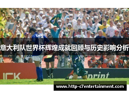 意大利队世界杯辉煌成就回顾与历史影响分析