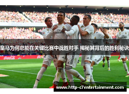 皇马为何总能在关键比赛中战胜对手 揭秘其背后的胜利秘诀 皇马为何总能在关键比赛中战胜对手 揭秘其背后的胜利秘诀