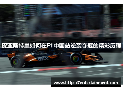 皮亚斯特里如何在F1中国站逆袭夺冠的精彩历程 皮亚斯特里如何在F1中国站逆袭夺冠的精彩历程