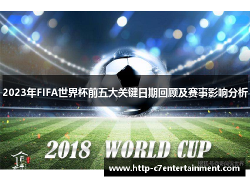 2023年FIFA世界杯前五大关键日期回顾及赛事影响分析 2023年FIFA世界杯前五大关键日期回顾及赛事影响分析