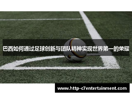 巴西如何通过足球创新与团队精神实现世界第一的荣耀 巴西如何通过足球创新与团队精神实现世界第一的荣耀