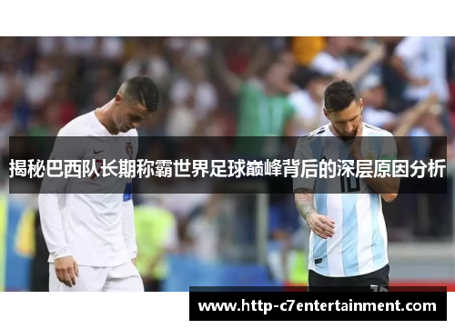 揭秘巴西队长期称霸世界足球巅峰背后的深层原因分析 揭秘巴西队长期称霸世界足球巅峰背后的深层原因分析