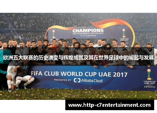 欧洲五大联赛的历史演变与辉煌成就及其在世界足球中的崛起与发展 欧洲五大联赛的历史演变与辉煌成就及其在世界足球中的崛起与发展