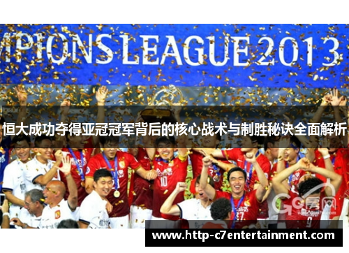 恒大成功夺得亚冠冠军背后的核心战术与制胜秘诀全面解析
