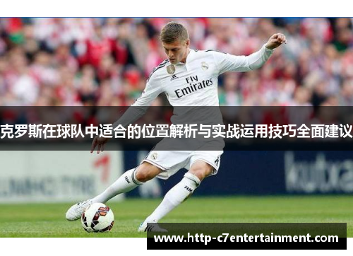 克罗斯在球队中适合的位置解析与实战运用技巧全面建议 克罗斯在球队中适合的位置解析与实战运用技巧全面建议