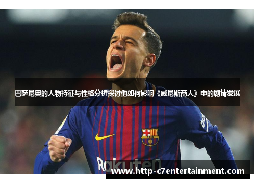 巴萨尼奥的人物特征与性格分析探讨他如何影响《威尼斯商人》中的剧情发展 巴萨尼奥的人物特征与性格分析探讨他如何影响《威尼斯商人》中的剧情发展