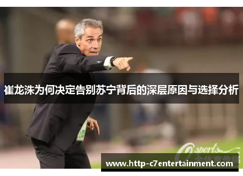 崔龙洙为何决定告别苏宁背后的深层原因与选择分析 崔龙洙为何决定告别苏宁背后的深层原因与选择分析