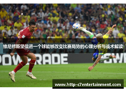 维尼修斯坚信进一个球能够改变比赛局势的心理分析与战术解读 维尼修斯坚信进一个球能够改变比赛局势的心理分析与战术解读