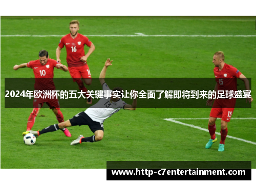 2024年欧洲杯的五大关键事实让你全面了解即将到来的足球盛宴 2024年欧洲杯的五大关键事实让你全面了解即将到来的足球盛宴