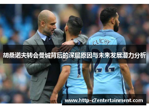 胡桑诺夫转会曼城背后的深层原因与未来发展潜力分析 胡桑诺夫转会曼城背后的深层原因与未来发展潜力分析