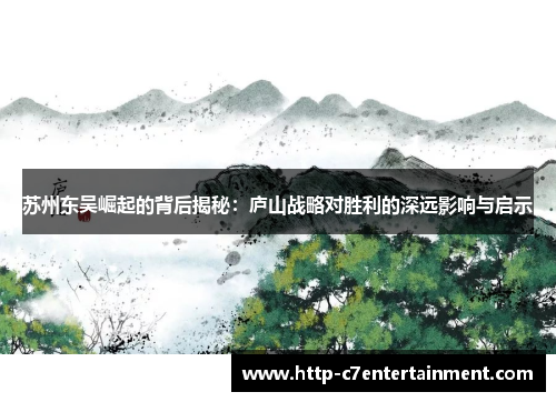 苏州东吴崛起的背后揭秘:庐山战略对胜利的深远影响与启示 苏州东吴崛起的背后揭秘:庐山战略对胜利的深远影响与启示