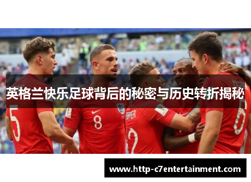 英格兰快乐足球背后的秘密与历史转折揭秘 英格兰快乐足球背后的秘密与历史转折揭秘