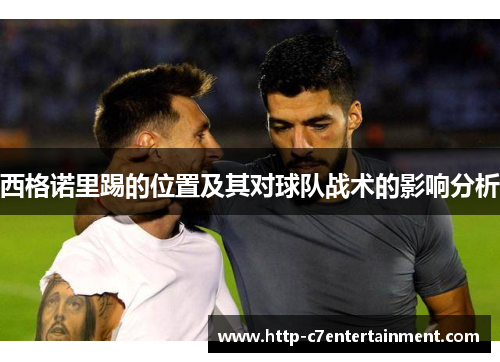 西格诺里踢的位置及其对球队战术的影响分析 西格诺里踢的位置及其对球队战术的影响分析